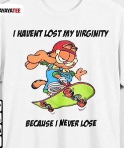 I Haven’T Lost My Virginity Because I Never Lose Tee Shirt