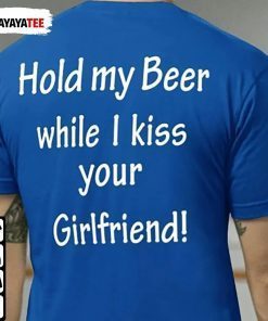 Funny Hold My Beer While I Kiss Your Girlfriend Shirt
