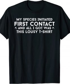 My Species Initiated First Contact And All I Got Was This Unisex T-Shirt