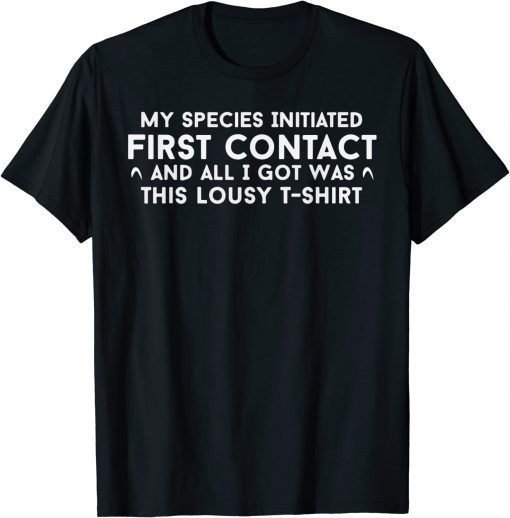 My Species Initiated First Contact And All I Got Was This Unisex T-Shirt