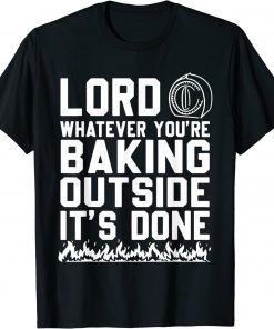 Lord Whatever You're Baking Outside It's Done T-Shirt