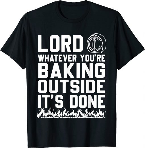 Lord Whatever You're Baking Outside It's Done T-Shirt