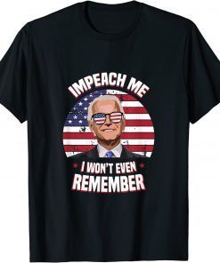 Impeach Me I Won't Even Remember Joe Biden Funny Meme Tee Shirt