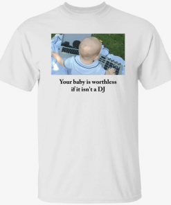 Funny Your baby is worthless if it isn’t a dj T-Shirt