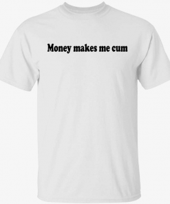 2022 Money makes me cum shirt