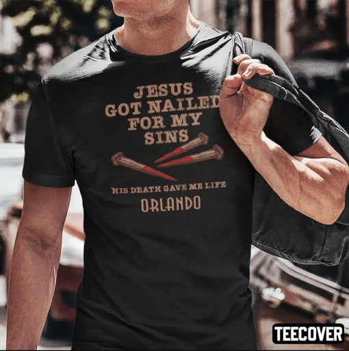 Jesus Got Nailed For My Sins His Death Gave Me Life Orlando Gift Tee Shirts