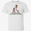 Oh i don’t drink just drugs for me thanks Official Shirt