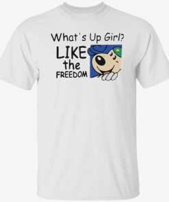 What’s up girl like the freedom Funny Shirt