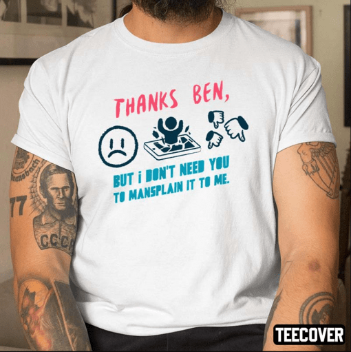 Thanks Ben,But I Don't Need You To Mansplain It To Me Official Shirt