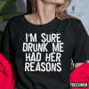 Classic I’m Sure Drunk Me Had Her Reasons Shirt