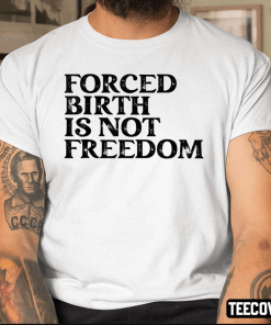 Official Forced Birth Is Not Freedom Shirt