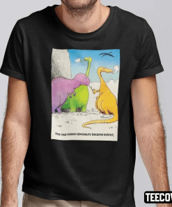 Funny The Real Reason Dinosaurs Became Extinct T-Shirt