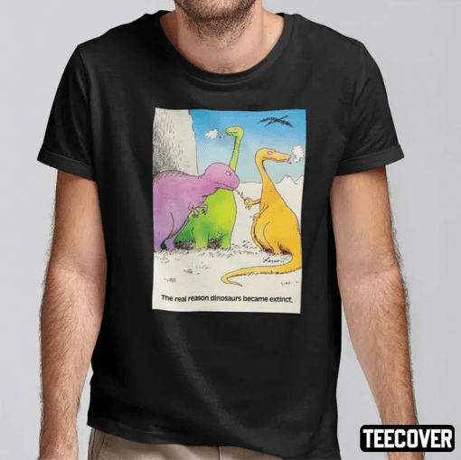 Funny The Real Reason Dinosaurs Became Extinct T-Shirt