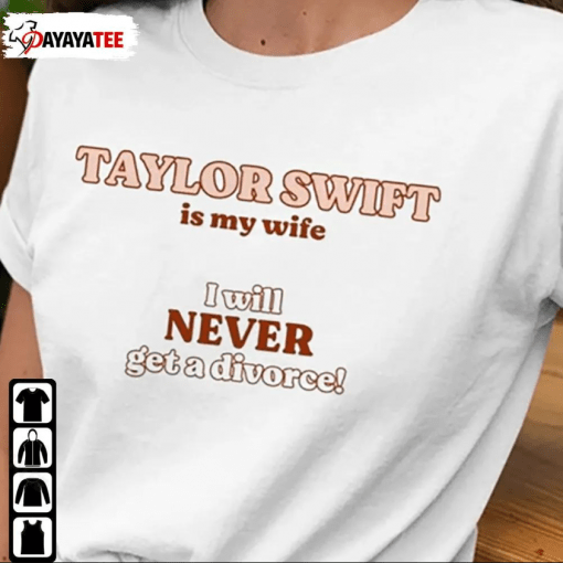 Official Taylor Swift Is My Wife,I Will Never Get A Divorce T-Shirt