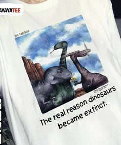 The Real Reason Dinosaurs Became Extinct T-Shirt