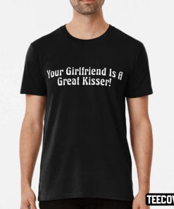 Your Girlfriend Is A Great Kisser Gift T-Shirt