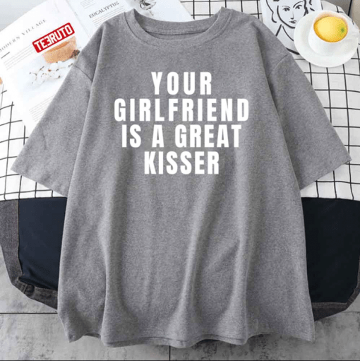 Your Girlfriend Is A Great Kisser Unisex T-Shirt