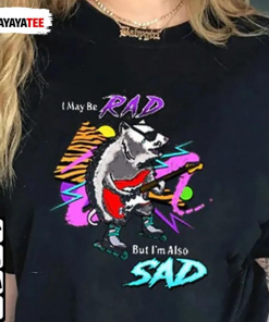 Funny I May Be Rad,But I’M Also Sad T-Shirt