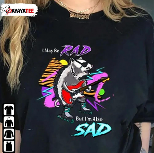 Funny I May Be Rad,But I’M Also Sad T-Shirt