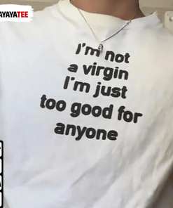 I’M Not A Virgin,I’M Just Too Good For Anyone Shirt