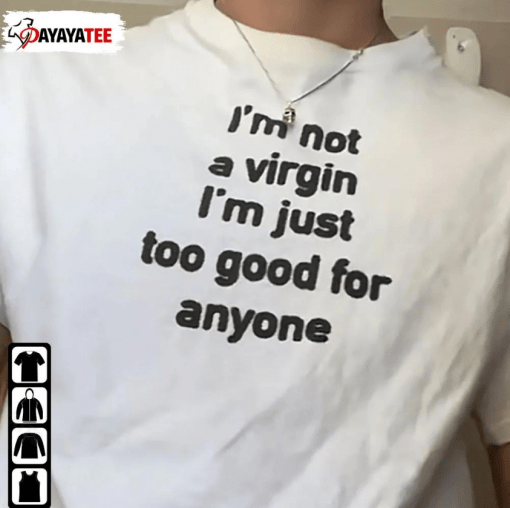 I’M Not A Virgin,I’M Just Too Good For Anyone Shirt