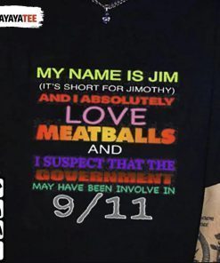 My Name Is Jim And I Absolutely Love Meatballs And I Suspect That The Government T-Shirt