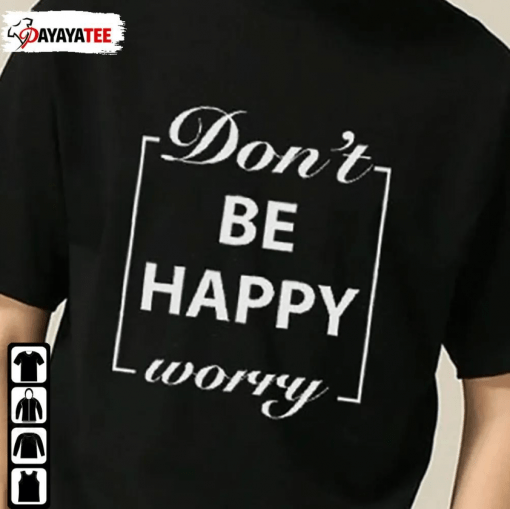 Don’T Worry Be Happy Funny T-Shirt