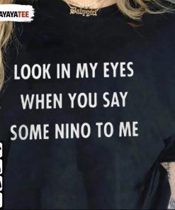 Look In My Eyes When You Say Some Nino To Me Shirt