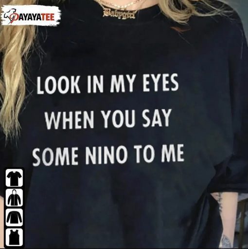 Look In My Eyes When You Say Some Nino To Me Shirt