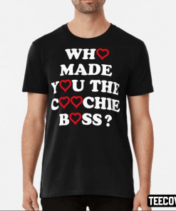 Funny Who Made You The Coochie Boss T-Shirt
