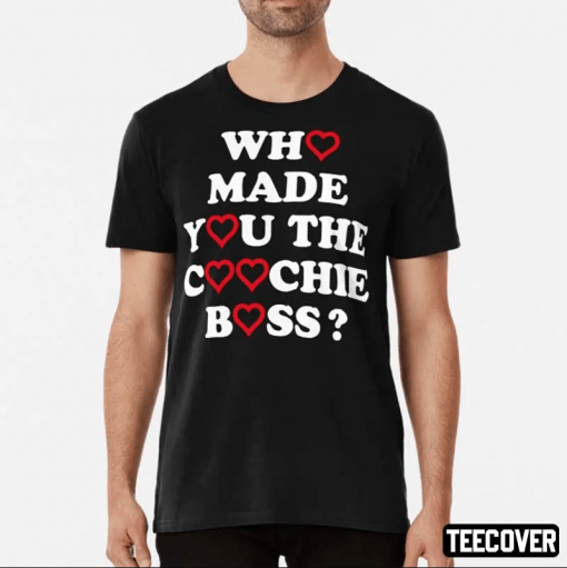 Funny Who Made You The Coochie Boss T-Shirt