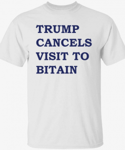 Trump cancels visit to bitain Gift Tee Shirt