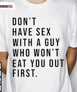 Don’T Have Sex With A Guy Who Won’T Eat You First Shirts