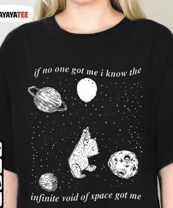 Shirt If No One Got Me I Know The Infinite Void Of Space Of Me