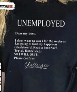 Unemployed Dear My Boss I Don’T Want To Was I For The Weekens Shirt