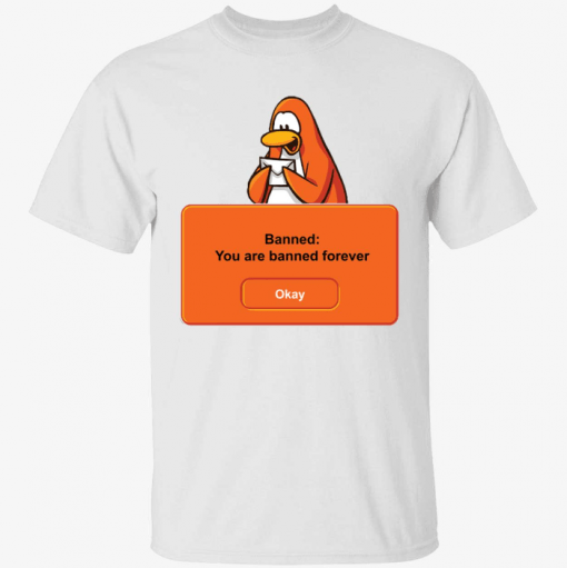 Banned you are banned forever okay T-Shirt