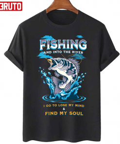 T-Shirt Fishing And Into The River I Go To Lose My Mind And Find My Soul