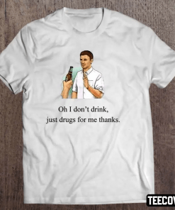 Official Oh I Don’t Drink Just Drugs For Me Thanks Shirt