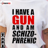 I Have A Gun And Am Schizophrenic 2022 T-Shirt