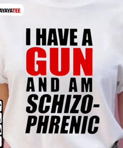 I Have A Gun And Am Schizophrenic 2022 T-Shirt