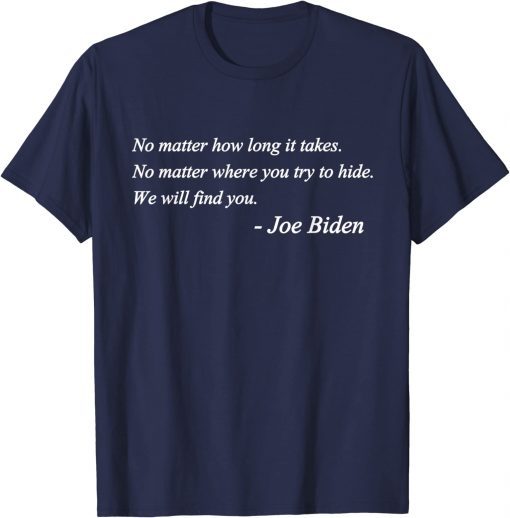 Joe Biden Quote No matter how long it takes We will find you 2022 T-Shirt