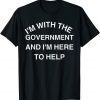 I'M WITH THE GOVERNMENT AND I'M HERE TO HELP TEE SHIRT