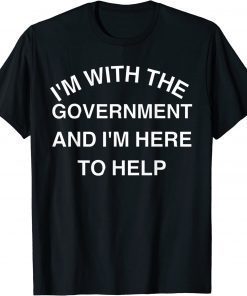 I'M WITH THE GOVERNMENT AND I'M HERE TO HELP TEE SHIRT