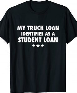 MY TRUCK LOAN IDENTIFIES AS A STUDENT LOAN 2023 T-SHIRT