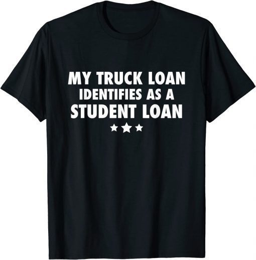 MY TRUCK LOAN IDENTIFIES AS A STUDENT LOAN 2023 T-SHIRT