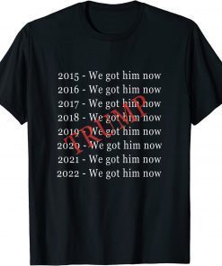 Donald Trump "We Got Him Now" For 8 Years Shirts