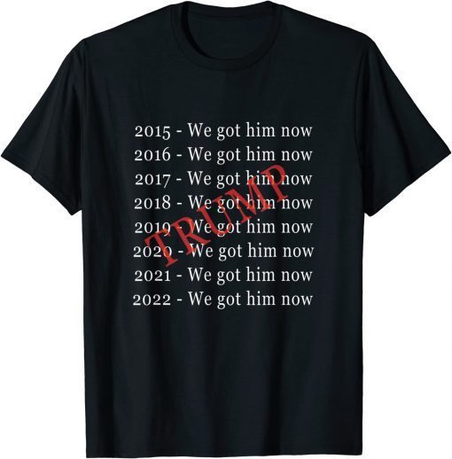Donald Trump "We Got Him Now" For 8 Years Shirts