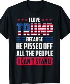 Official I love Trump Because He Pissed Off The People I Can't Stand T-Shirt