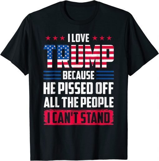 Official I love Trump Because He Pissed Off The People I Can't Stand T-Shirt