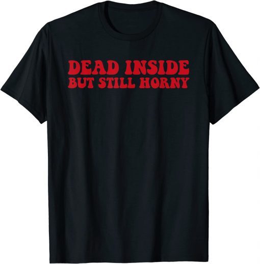 2022 Dead Inside But Still Horny Shirt